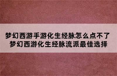 梦幻西游手游化生经脉怎么点不了 梦幻西游化生经脉流派最佳选择